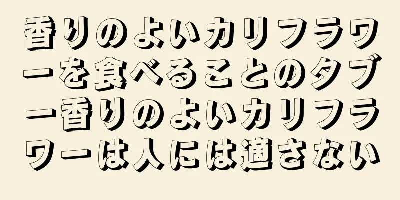 香りのよいカリフラワーを食べることのタブー香りのよいカリフラワーは人には適さない