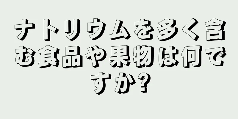 ナトリウムを多く含む食品や果物は何ですか?