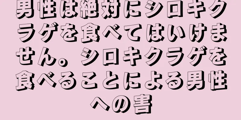 男性は絶対にシロキクラゲを食べてはいけません。シロキクラゲを食べることによる男性への害