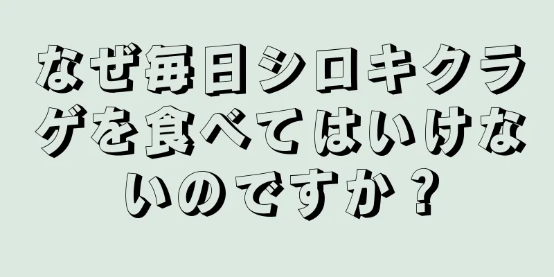 なぜ毎日シロキクラゲを食べてはいけないのですか？