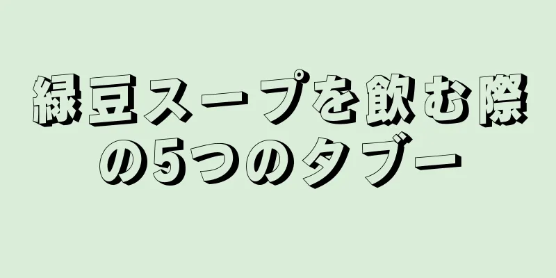 緑豆スープを飲む際の5つのタブー