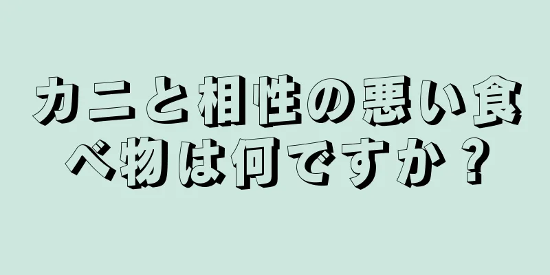 カニと相性の悪い食べ物は何ですか？