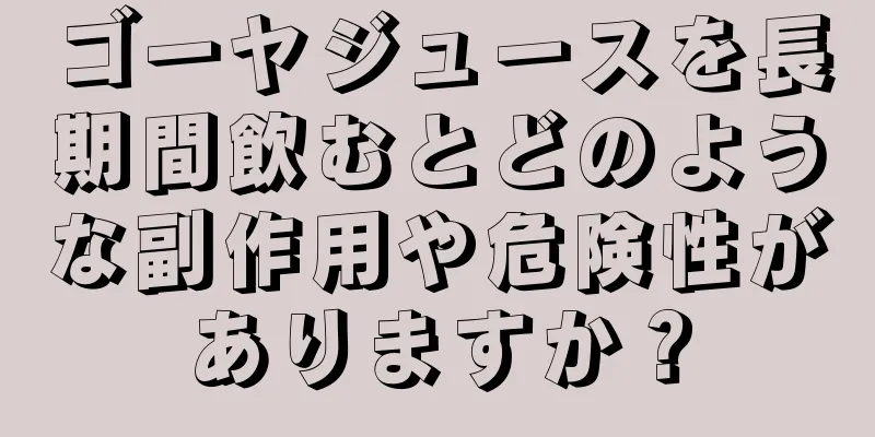 ゴーヤジュースを長期間飲むとどのような副作用や危険性がありますか？