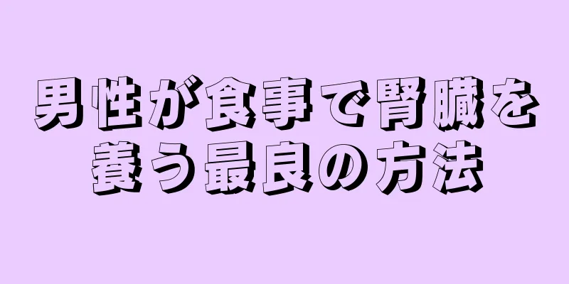 男性が食事で腎臓を養う最良の方法