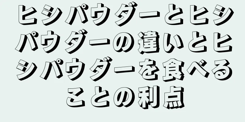 ヒシパウダーとヒシパウダーの違いとヒシパウダーを食べることの利点