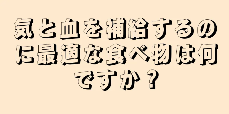 気と血を補給するのに最適な食べ物は何ですか？
