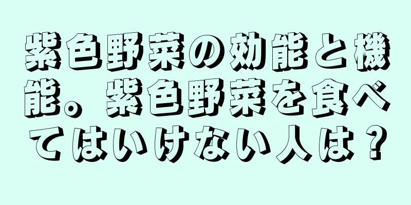 紫色野菜の効能と機能。紫色野菜を食べてはいけない人は？