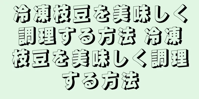 冷凍枝豆を美味しく調理する方法 冷凍枝豆を美味しく調理する方法