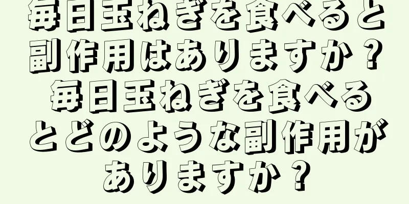 毎日玉ねぎを食べると副作用はありますか？ 毎日玉ねぎを食べるとどのような副作用がありますか？