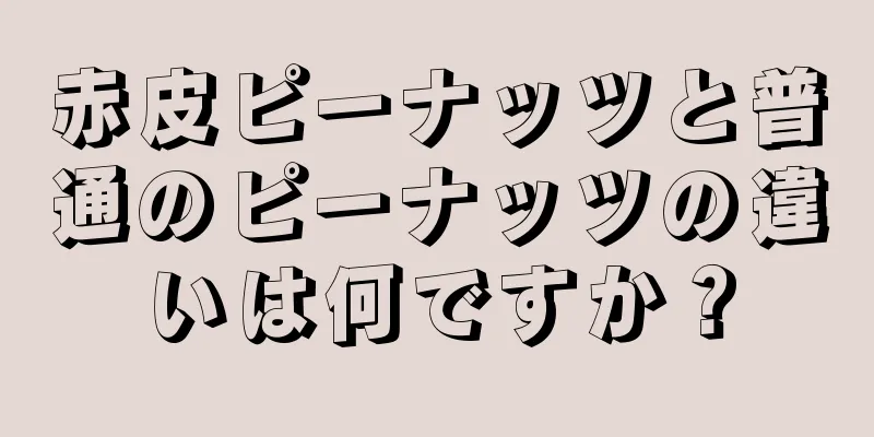 赤皮ピーナッツと普通のピーナッツの違いは何ですか？