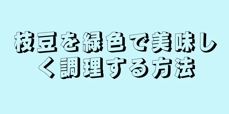 枝豆を緑色で美味しく調理する方法