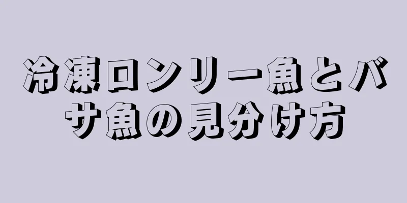 冷凍ロンリー魚とバサ魚の見分け方