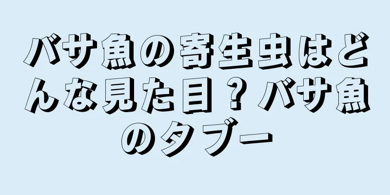 バサ魚の寄生虫はどんな見た目？バサ魚のタブー