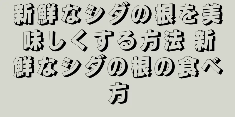 新鮮なシダの根を美味しくする方法 新鮮なシダの根の食べ方