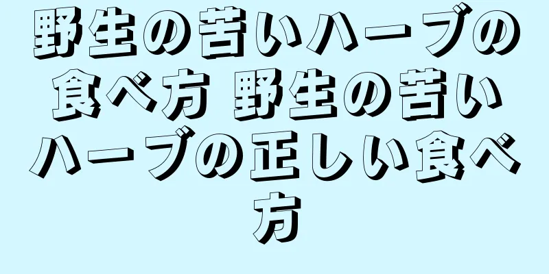 野生の苦いハーブの食べ方 野生の苦いハーブの正しい食べ方