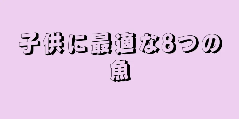 子供に最適な8つの魚