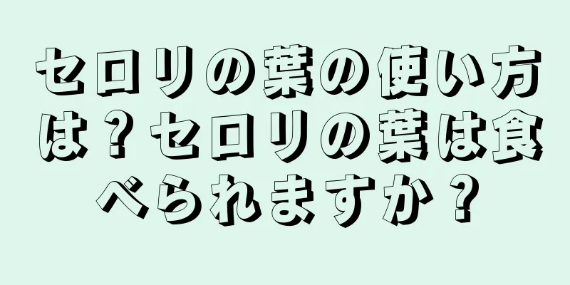 セロリの葉の使い方は？セロリの葉は食べられますか？