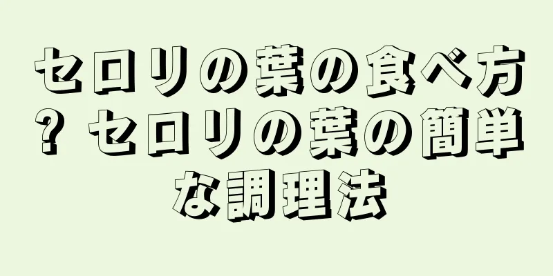 セロリの葉の食べ方? セロリの葉の簡単な調理法