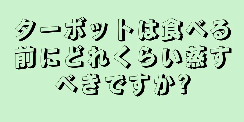 ターボットは食べる前にどれくらい蒸すべきですか?