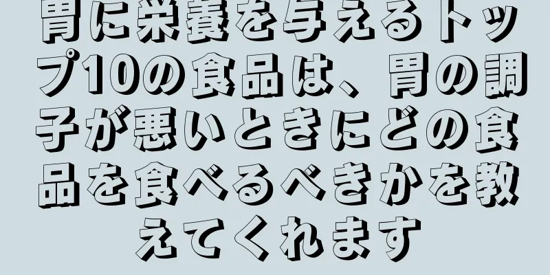 胃に栄養を与えるトップ10の食品は、胃の調子が悪いときにどの食品を食べるべきかを教えてくれます