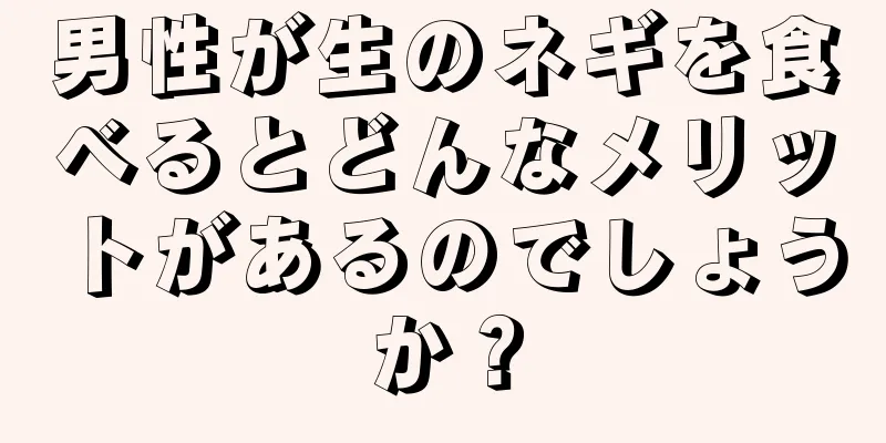 男性が生のネギを食べるとどんなメリットがあるのでしょうか？