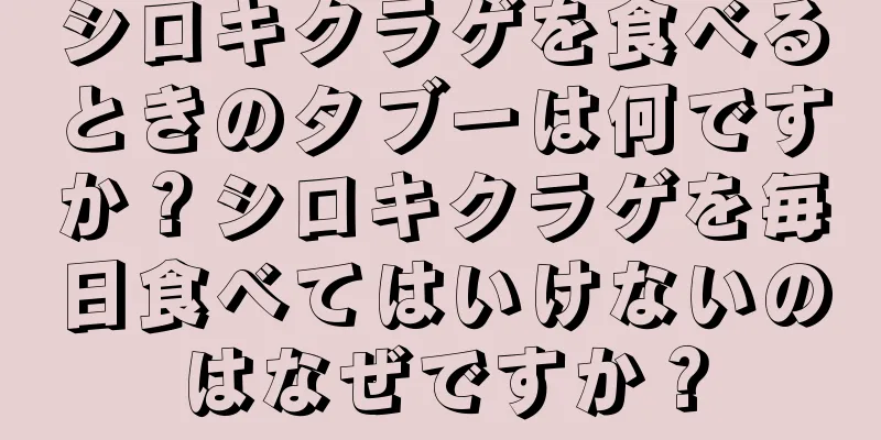 シロキクラゲを食べるときのタブーは何ですか？シロキクラゲを毎日食べてはいけないのはなぜですか？