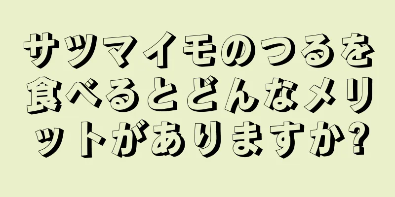 サツマイモのつるを食べるとどんなメリットがありますか?