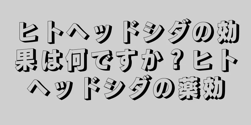 ヒトヘッドシダの効果は何ですか？ヒトヘッドシダの薬効