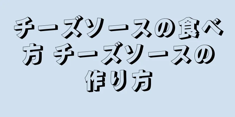 チーズソースの食べ方 チーズソースの作り方