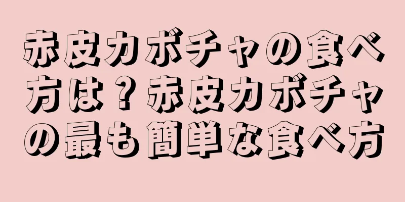 赤皮カボチャの食べ方は？赤皮カボチャの最も簡単な食べ方