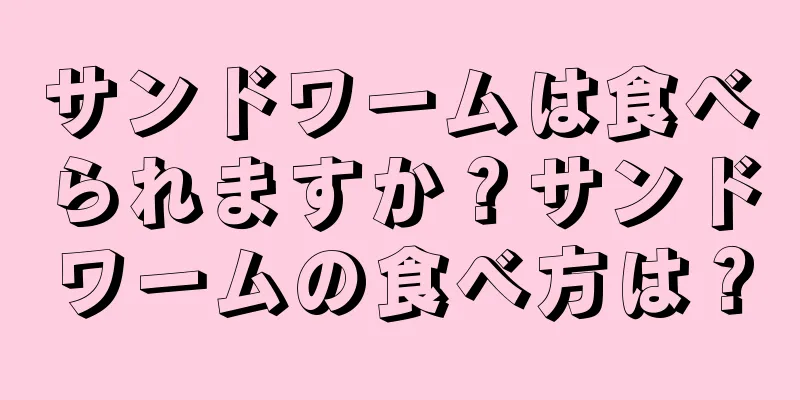 サンドワームは食べられますか？サンドワームの食べ方は？