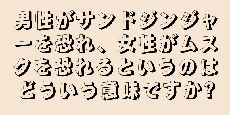 男性がサンドジンジャーを恐れ、女性がムスクを恐れるというのはどういう意味ですか?