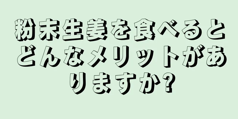 粉末生姜を食べるとどんなメリットがありますか?
