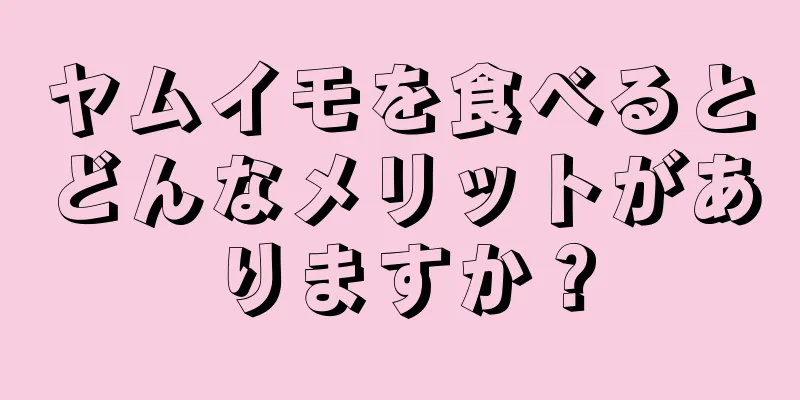 ヤムイモを食べるとどんなメリットがありますか？