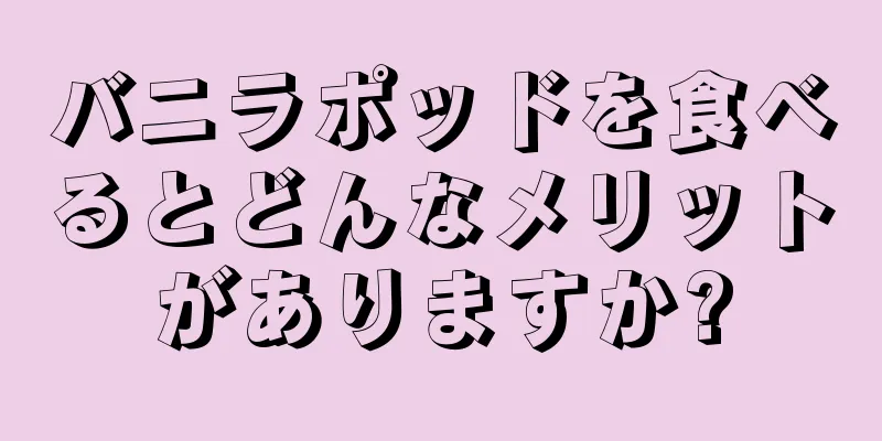 バニラポッドを食べるとどんなメリットがありますか?