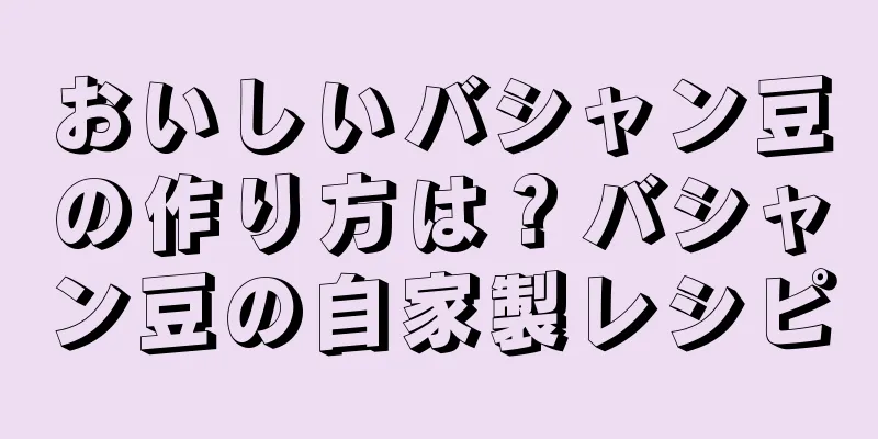 おいしいバシャン豆の作り方は？バシャン豆の自家製レシピ
