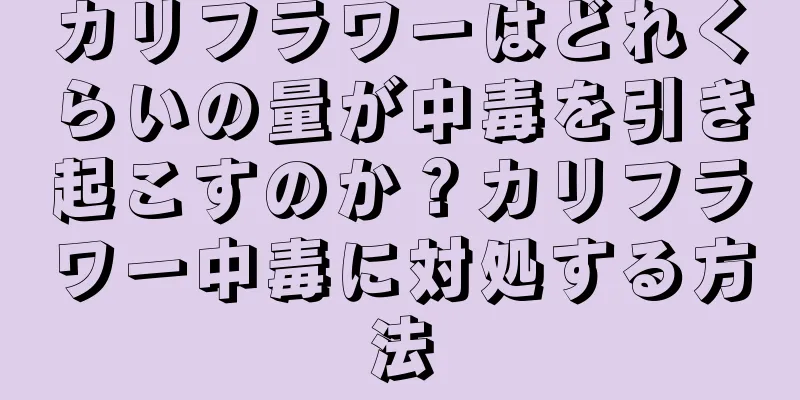 カリフラワーはどれくらいの量が中毒を引き起こすのか？カリフラワー中毒に対処する方法