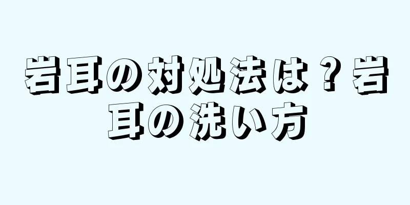 岩耳の対処法は？岩耳の洗い方