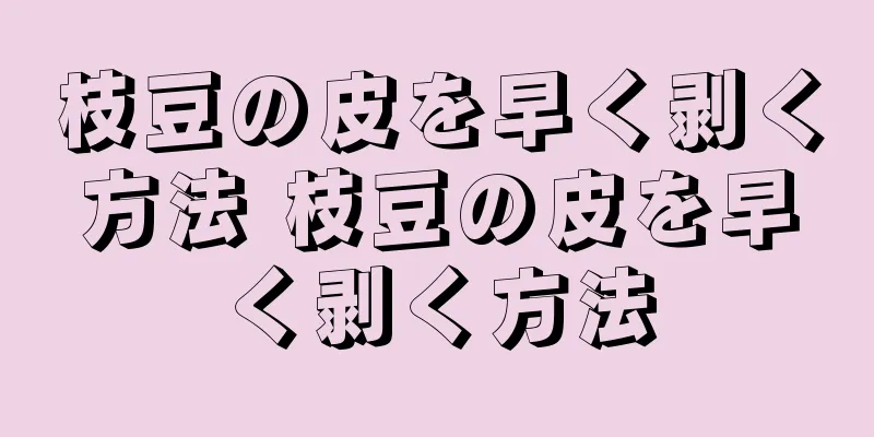 枝豆の皮を早く剥く方法 枝豆の皮を早く剥く方法