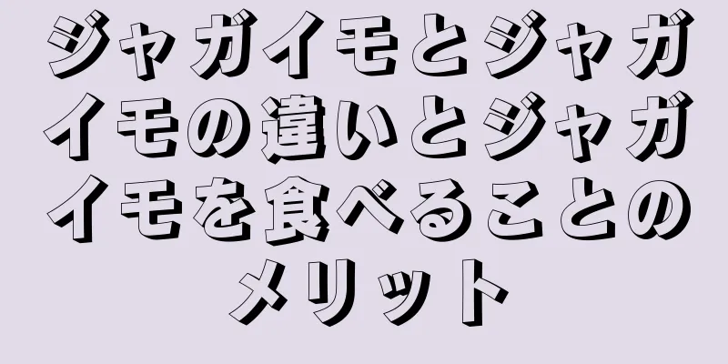 ジャガイモとジャガイモの違いとジャガイモを食べることのメリット