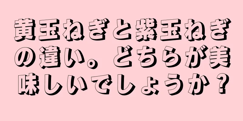 黄玉ねぎと紫玉ねぎの違い。どちらが美味しいでしょうか？