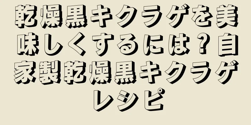 乾燥黒キクラゲを美味しくするには？自家製乾燥黒キクラゲレシピ