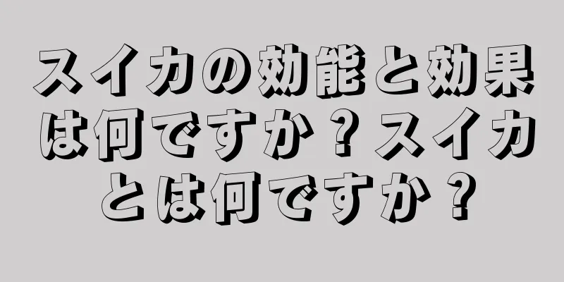 スイカの効能と効果は何ですか？スイカとは何ですか？