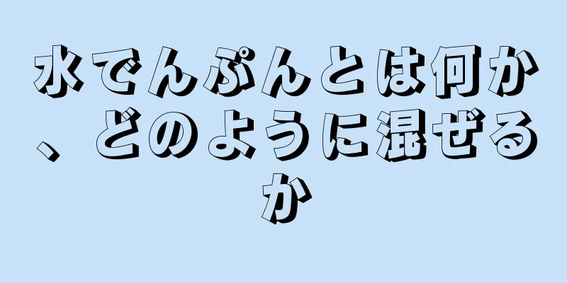 水でんぷんとは何か、どのように混ぜるか