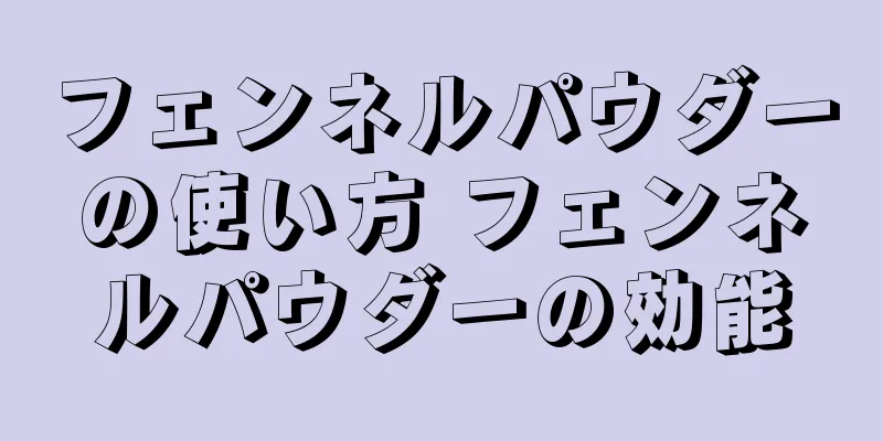 フェンネルパウダーの使い方 フェンネルパウダーの効能
