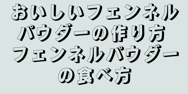 おいしいフェンネルパウダーの作り方 フェンネルパウダーの食べ方