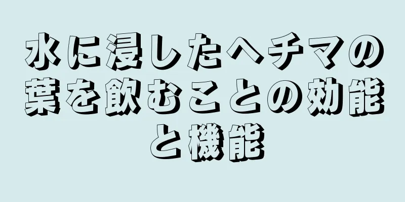水に浸したヘチマの葉を飲むことの効能と機能