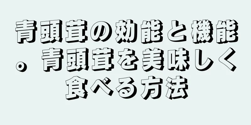 青頭茸の効能と機能。青頭茸を美味しく食べる方法