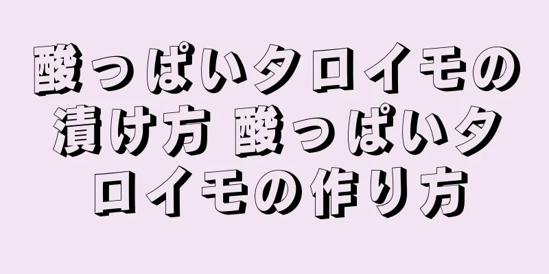 酸っぱいタロイモの漬け方 酸っぱいタロイモの作り方