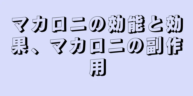 マカロニの効能と効果、マカロニの副作用